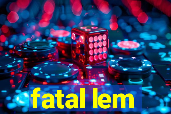 fatal lem